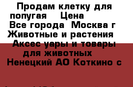 Продам клетку для попугая. › Цена ­ 3 000 - Все города, Москва г. Животные и растения » Аксесcуары и товары для животных   . Ненецкий АО,Коткино с.